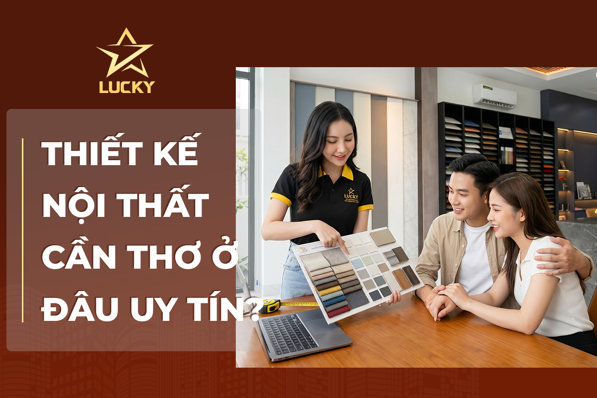 Thiết kế nội thất Cần Thơ ở đâu uy tín?, công ty nội thất Cần Thơ uy tín, đơn vị thiết kế nội thất chuyên nghiệp, thiết kế nội thất chất lượng Cần Thơ, nội thất lucky