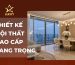 thiết kế nội thất cao cấp, thiết kế nội thất sang trọng, thiết kế nội thất luxury, thiết kế nội thất biệt thự,